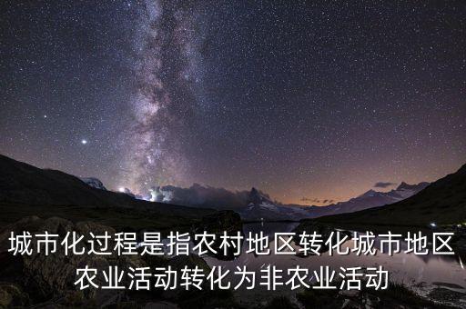 城市化過程是指農(nóng)村地區(qū)轉(zhuǎn)化城市地區(qū)農(nóng)業(yè)活動(dòng)轉(zhuǎn)化為非農(nóng)業(yè)活動(dòng)
