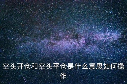 空頭倉位是什么意思，空頭開倉和空頭平倉是什么意思如何操作