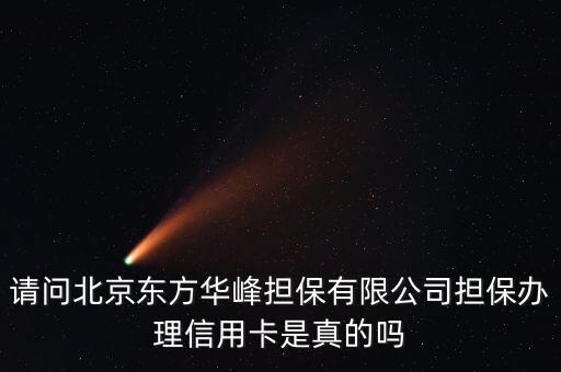 請(qǐng)問北京東方華峰擔(dān)保有限公司擔(dān)保辦理信用卡是真的嗎