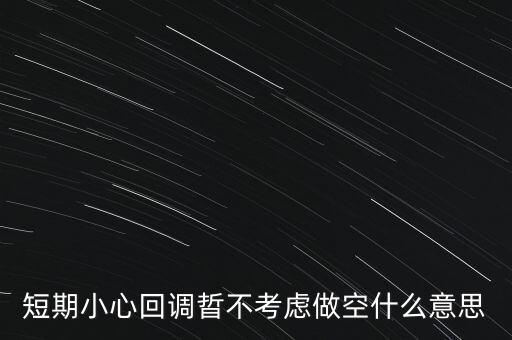 短期回調(diào)是什么意思，短期小心回調(diào)晢不考慮做空什么意思