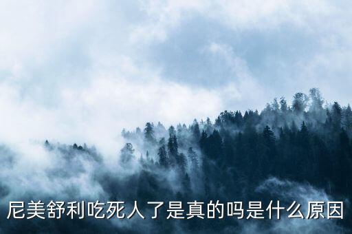 尼美舒利吃死人了是真的嗎是什么原因