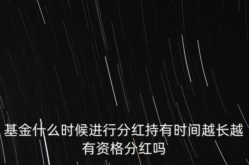 基金什么時(shí)候進(jìn)行分紅持有時(shí)間越長越有資格分紅嗎