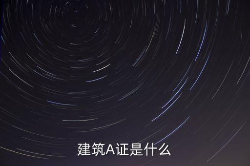 國(guó)證a指是什么，建筑A證是什么