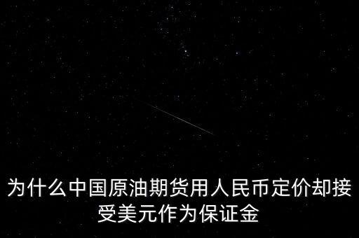 為什么中國原油期貨用人民幣定價卻接受美元作為保證金