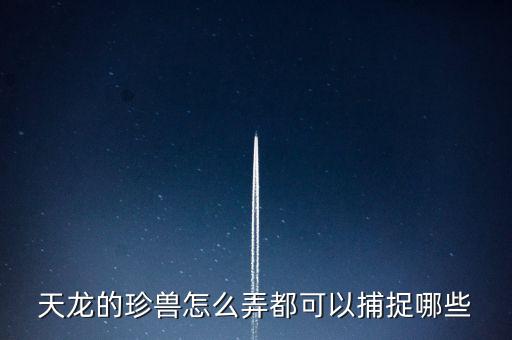 天龍的珍獸怎么弄都可以捕捉哪些
