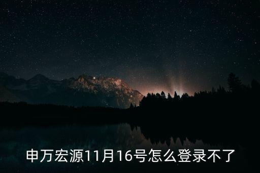 申萬宏源11月16號(hào)怎么登錄不了