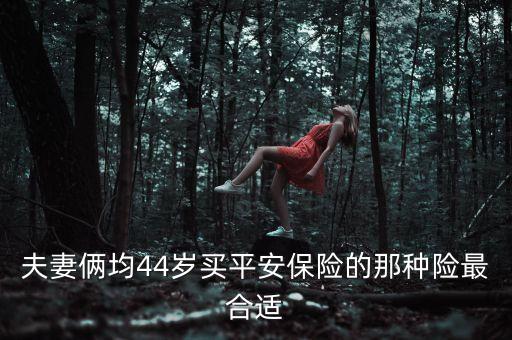 夫妻倆均44歲買(mǎi)平安保險(xiǎn)的那種險(xiǎn)最合適
