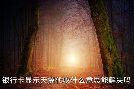 建行上有個天翼是什么意思，銀行卡顯示天翼代收什么意思能解決嗎