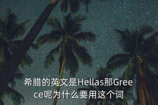 希臘的英文是Hellas那Greece呢為什么要用這個詞