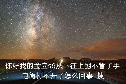 你好我的金立s6從下往上翻不管了手電筒打不開了怎么回事  搜