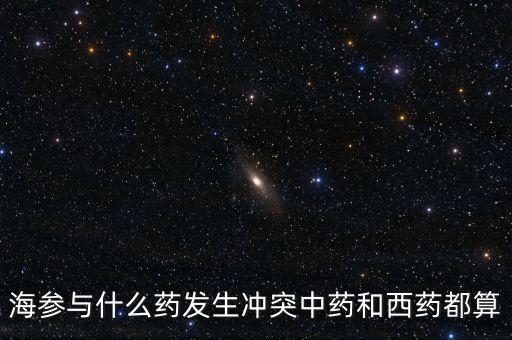 海參與什么藥發(fā)生沖突中藥和西藥都算