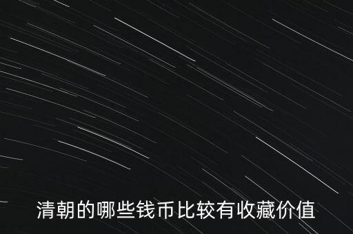 清代什么錢幣值得收藏，清朝的哪些錢幣比較有收藏價值