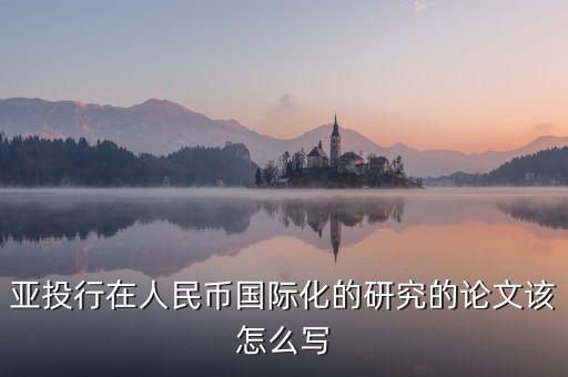亞投行在人民幣國(guó)際化的研究的論文該怎么寫(xiě)