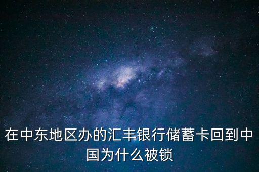 在中東地區(qū)辦的匯豐銀行儲蓄卡回到中國為什么被鎖