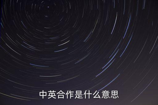 中英在什么方面合作，什么是中英合作和其它有何不同