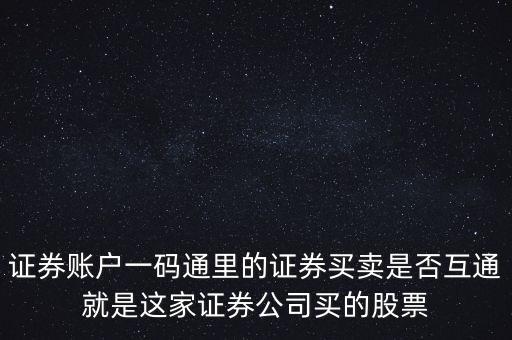 證券賬戶一碼通里的證券買(mǎi)賣(mài)是否互通就是這家證券公司買(mǎi)的股票