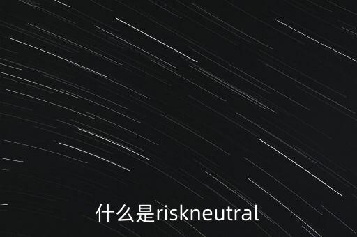 什么是風險中性，為什么可以假定投資者是風險中性的