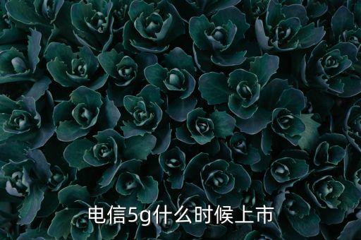 電信5g什么時(shí)候上市