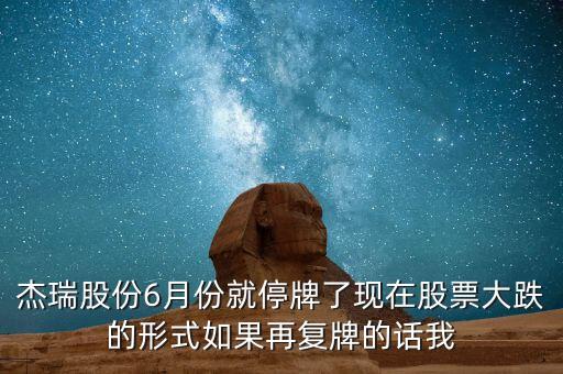 杰瑞股份6月份就停牌了現(xiàn)在股票大跌的形式如果再復(fù)牌的話我