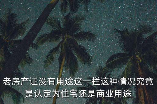老房產(chǎn)證沒有用途這一欄這種情況究竟是認(rèn)定為住宅還是商業(yè)用途