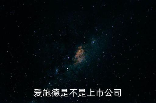 愛施德是不是上市公司