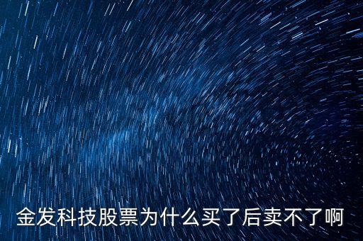 金發(fā)科技股票為什么買了后賣不了啊
