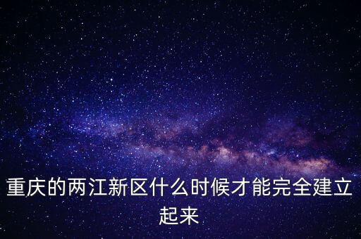 兩江新區(qū)什么時(shí)候成立行政區(qū)，2010年6月18日我國第三個(gè)國家級(jí)新區(qū)內(nèi)陸唯一國家級(jí)新區(qū)