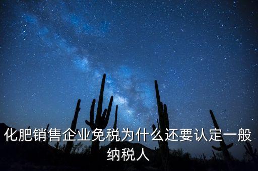 化肥銷售企業(yè)免稅為什么還要認(rèn)定一般納稅人
