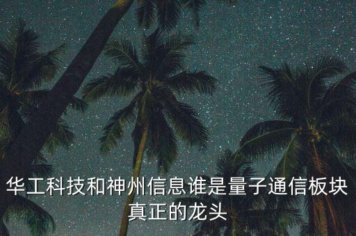 華工科技和神州信息誰是量子通信板塊真正的龍頭