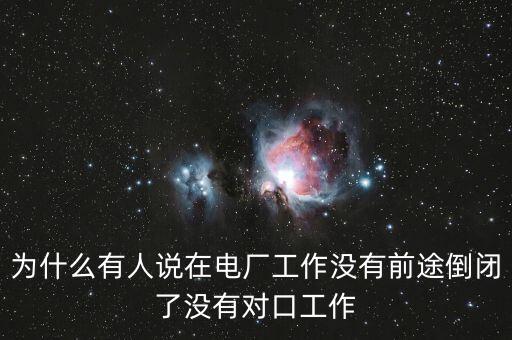 為什么有人說在電廠工作沒有前途倒閉了沒有對口工作