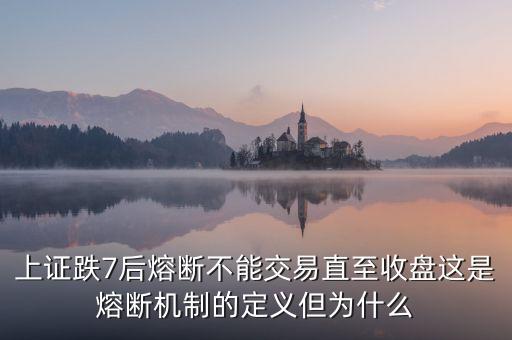 上證跌7后熔斷不能交易直至收盤這是熔斷機(jī)制的定義但為什么