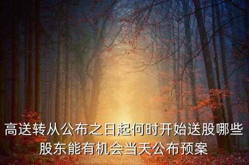 高送轉(zhuǎn)從公布之日起何時開始送股哪些股東能有機會當天公布預(yù)案