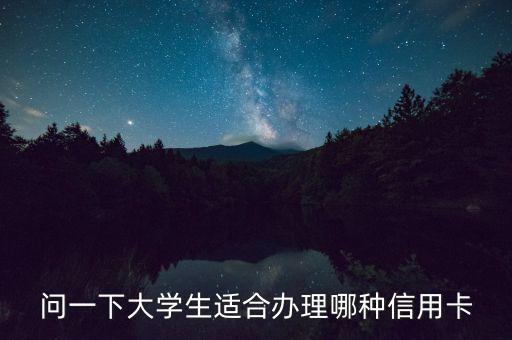 大學(xué)生用什么信用卡，問一下大學(xué)生適合辦理哪種信用卡