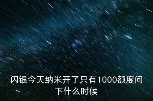 閃銀今天納米開了只有1000額度問下什么時(shí)候