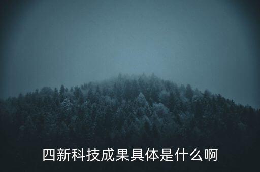 創(chuàng)新發(fā)展四新是什么，四新科技成果具體是什么啊