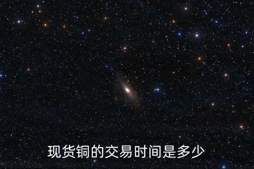 現(xiàn)貨銅的交易時間是多少