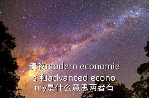 請教modern economies 和advanced economy是什么意思兩者有