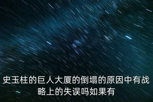 史玉柱的巨人大廈的倒塌的原因中有戰(zhàn)略上的失誤嗎如果有