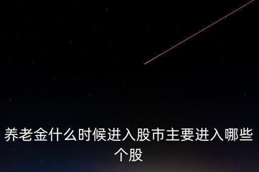 養(yǎng)老金什么時(shí)候進(jìn)股市，養(yǎng)老金什么時(shí)候進(jìn)入股市