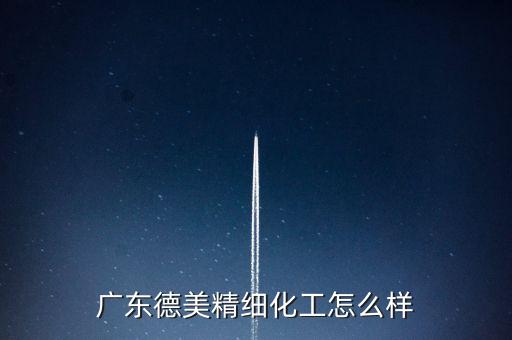 廣東德美精細(xì)化工怎么樣