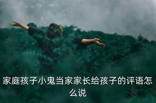 家庭孩子小鬼當(dāng)家家長(zhǎng)給孩子的評(píng)語(yǔ)怎么說(shuō)