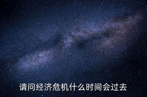 請問經(jīng)濟危機什么時間會過去