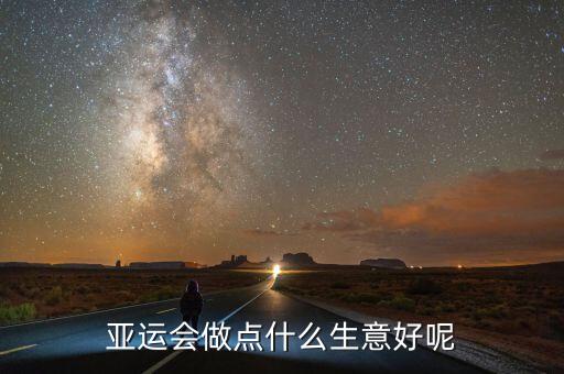 亞運會能做什么投資，亞運會做點什么生意好呢