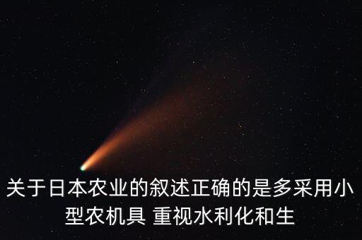 日本為什么不能種植小麥嗎，關于日本農(nóng)業(yè)的敘述正確的是多采用小型農(nóng)機具 重視水利化和生