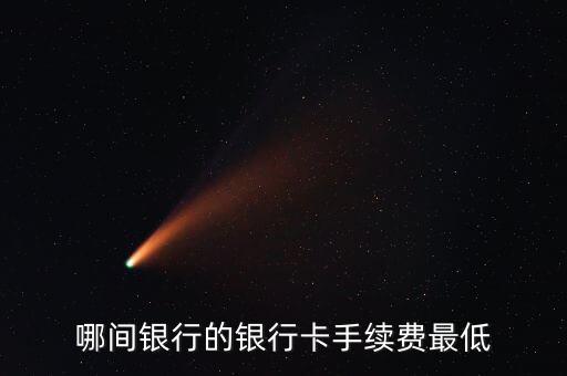 哪間銀行的銀行卡手續(xù)費(fèi)最低
