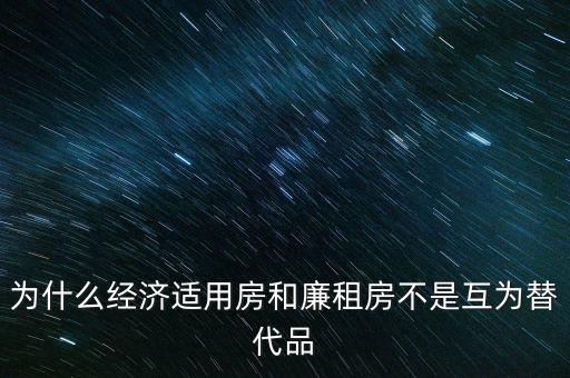 為什么經(jīng)濟適用房和廉租房不是互為替代品