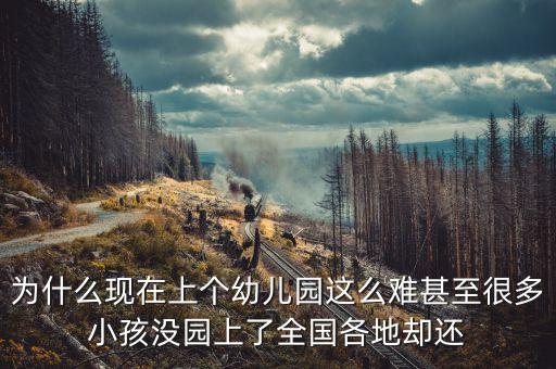 為什么現(xiàn)在上個幼兒園這么難甚至很多小孩沒園上了全國各地卻還