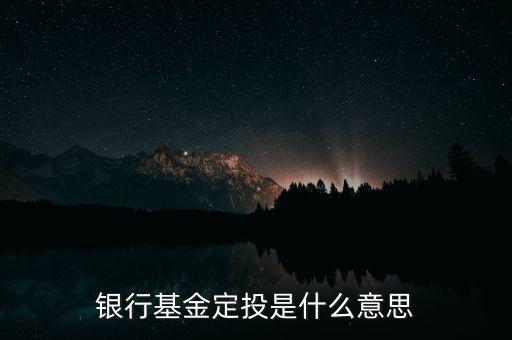 銀行定投是什么意思，銀行基金定投是什么意思