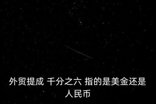 外貿(mào)提成 千分之六 指的是美金還是人民幣