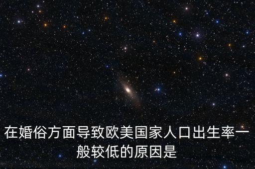 歐洲出生率為什么低，在婚俗方面導(dǎo)致歐美國家人口出生率一般較低的原因是